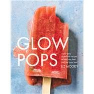 Glow Pops Super-Easy Superfood Recipes to Help You Look and Feel Your Best: A Cookbook