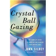 Crystal Ball Gazing The Complete Guide to Choosing and Reading Your Crystal Ball
