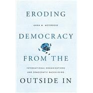 Eroding Democracy from the Outside In International Organizations and Democratic Backsliding