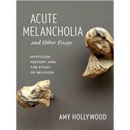 Acute Melancholia and Other Essays,9780231156448