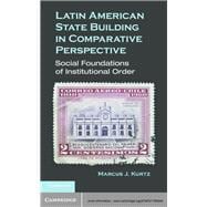 Latin American State Building in Comparative Perspective: Social Foundations of Institutional Order