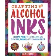 Crafting with Alcohol Inks Creative Projects for Colorful Art, Furniture, Fashion, Gifts and Holiday Decor