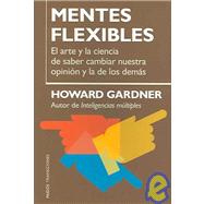 Mentes Flexibles / Changing Minds: El Arte y la Ciencia de Ssaber Cambiar Nuestra Opinion y la de los Demas / The Art and Science of Changing our Own and Other People's Mind