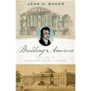 Building America The Life of Benjamin Henry Latrobe