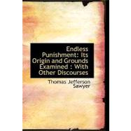 Endless Punishment: Its Origin and Grounds Examined: With Other Discourses