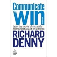 Communicate to Win : Learn the Secrets of Successful Communication and Presentation