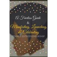 A Fearless Guide to Manifesting, Launching, & Celebrating Female Entrepreneurship,9781523466450