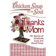 Chicken Soup for the Soul: Thanks Mom 101 Stories of Gratitude, Love, and Good Times