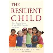 The Resilient Child Seven Essential Lessons for Your Child's Happiness and Success