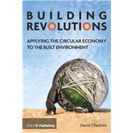 Building Revolutions: Applying the Circular Economy to the Built Environment