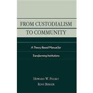 From Custodialism to Community A Theory Based Manual for Transforming Institutions