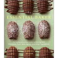 The Essential Baker The Comprehensive Guide to Baking with Chocolate, Fruit, Nuts, Spices, and Other Ingredients