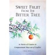 Sweet Fruit from the Bitter Tree : 61 Stories of Creative and Compassionate Ways out of Conflict