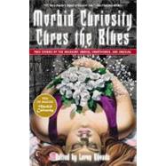 Morbid Curiosity Cures the Blues: True Stories of the Unsavory, Unwise, Unorthodox and Unusual from the Magazine 'morbid Curiosity'