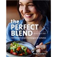 The Perfect Blend 100 Blender Recipes to Energize and Revitalize