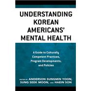 Understanding Korean Americans’ Mental Health A Guide to Culturally Competent Practices, Program Developments, and Policies