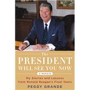 The President Will See You Now My Stories and Lessons from Ronald Reagan's Final Years