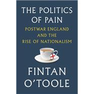 The Politics of Pain Postwar England and the Rise of Nationalism