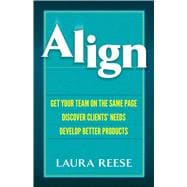 Align Get Your Team on the Same Page, Discover Clients' Needs, Develop Better Products