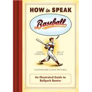 How to Speak Baseball An Illustrated Guide to Ballpark Banter