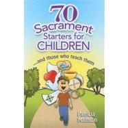 70 Sacrament Starters for Children... and Those Who Teach Them