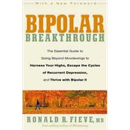 Bipolar Breakthrough The Essential Guide to Going Beyond Moodswings to Harness Your Highs, Escape the Cycles of Recurrent Depression, and Thrive with Bipolar II