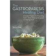 The Gastroparesis Healing Diet A Guided Program for Promoting Gastric Relief, Reducing Symptoms and Feeling Great