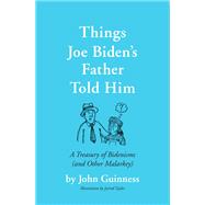 Things Joe Biden's Father Told Him A Treasury of Bidenisms (and Other Malarkey)