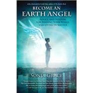Become an Earth Angel Advice and Wisdom for Finding Your Wings and Living in Service