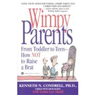 Wimpy Parents : From Toddler to Teen-How Not to Raise a Brat