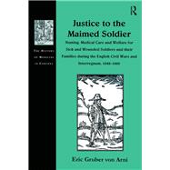 Justice to the Maimed Soldier: Nursing, Medical Care and Welfare for Sick and Wounded Soldiers and their Families during the English Civil Wars and Interregnum, 1642û1660