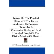 Letters on the Physical History of the Earth, Addressed to Professor Blumenbach: Containing Geological and Historical Proofs of the Divine Mission of Moses
