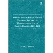 Seeking Truth: Roger North's Notes on Newton and Correspondence with Samuel Clarke c.1704-1713