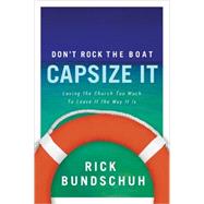 Don't Rock the Boat, Capsize It : Loving the Church Too Much to Leave It the Way It Is