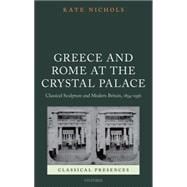 Greece and Rome at the Crystal Palace Classical Sculpture and Modern Britain, 1854-1936