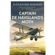 Captain de Havilland's Moth Tales of High Adventure from the Golden Age of Aviation