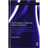 The Philosophy of Japanese Wartime Resistance: A reading, with commentary, of the complete texts of the Kyoto School discussions of 