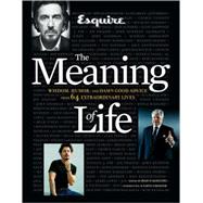 Esquire The Meaning of Life Wisdom, Humor, and Damn Good Advice from 64 Extraordinary Lives