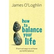 How to Balance Your Life Practical Ways to Achieve Work/Life Balance