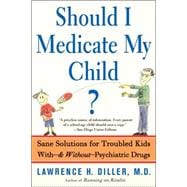 Should I Medicate My Child? Sane Solutions For Troubled Kids With-and Without-psychiatric Drugs