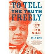 To Tell the Truth Freely The Life of Ida B. Wells