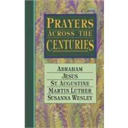 Prayers Across the Centuries Abraham, Jesus, St. Augustine, Martin Luther, Susanna Wesley