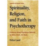 Spirituality, Religion, and Faith in Psychotherapy Evidence-Based Expressive Methods for Mind, Brain, and Body