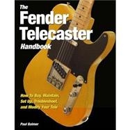 The Fender Telecaster Handbook How To Buy, Maintain, Set Up, Troubleshoot, and Modify Your Tele