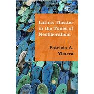 Latinx Theater in the Times of Neoliberalism