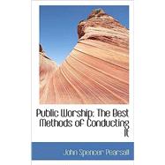 Public Worship : The Best Methods of Conducting It