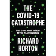 The COVID-19 Catastrophe What's Gone Wrong and How to Stop It Happening Again