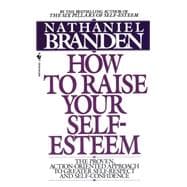 How to Raise Your Self-Esteem The Proven Action-Oriented Approach to Greater Self-Respect and Self-Confidence