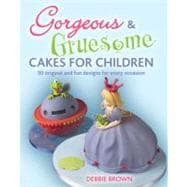 Gorgeous and Gruesome Cakes for Children : 30 Original and Fun Designs for Every Occasion