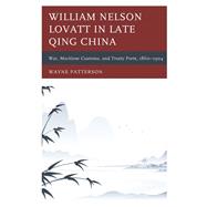 William Nelson Lovatt in Late Qing China War, Maritime Customs, and Treaty Ports, 1860–1904